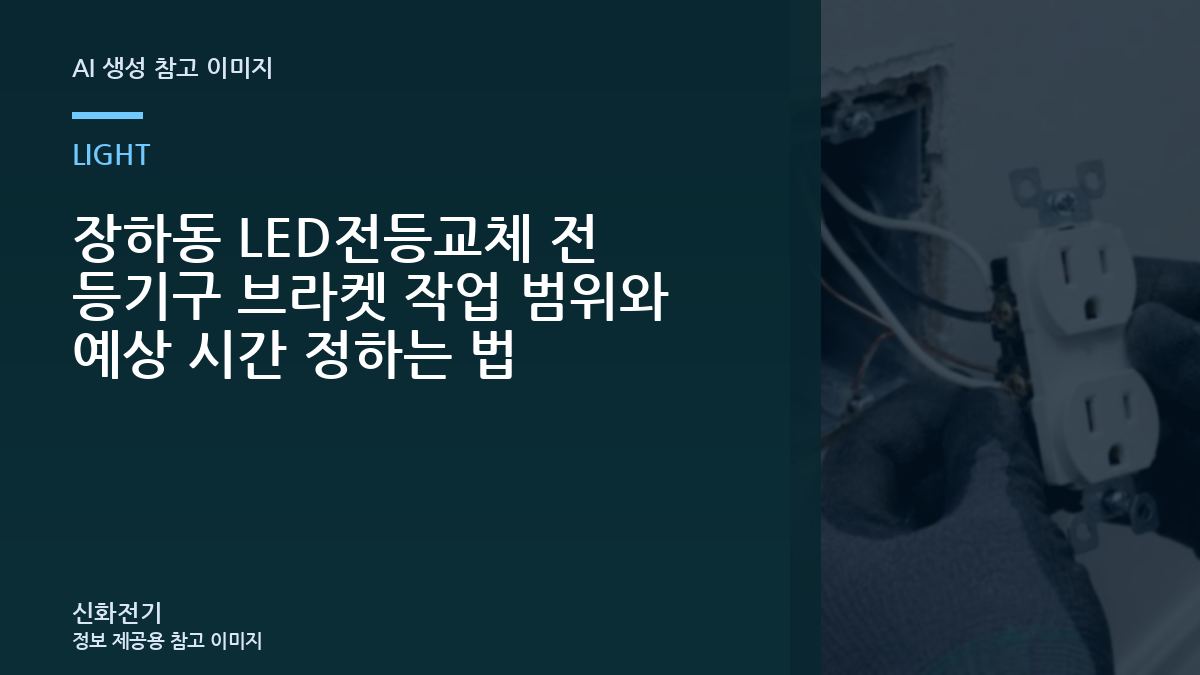 장하동 LED전등교체 전 등기구 브라켓 작업 범위와 예상 시간 정하는 법