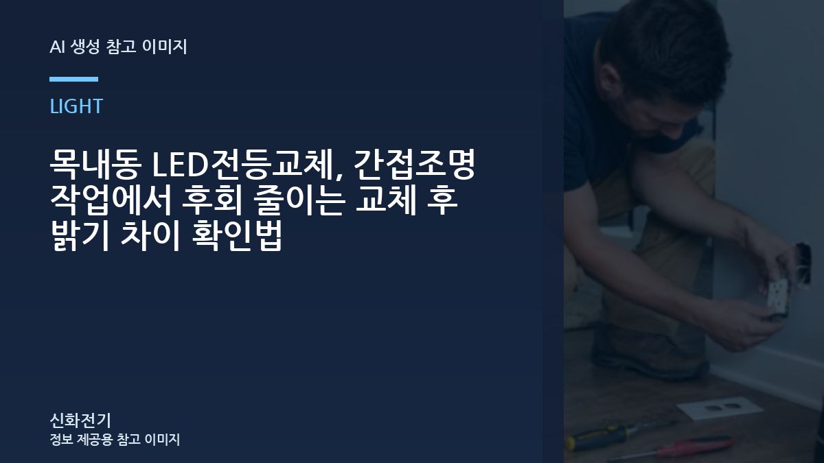 목내동 LED전등교체, 간접조명 작업에서 후회 줄이는 교체 후 밝기 차이 확인법