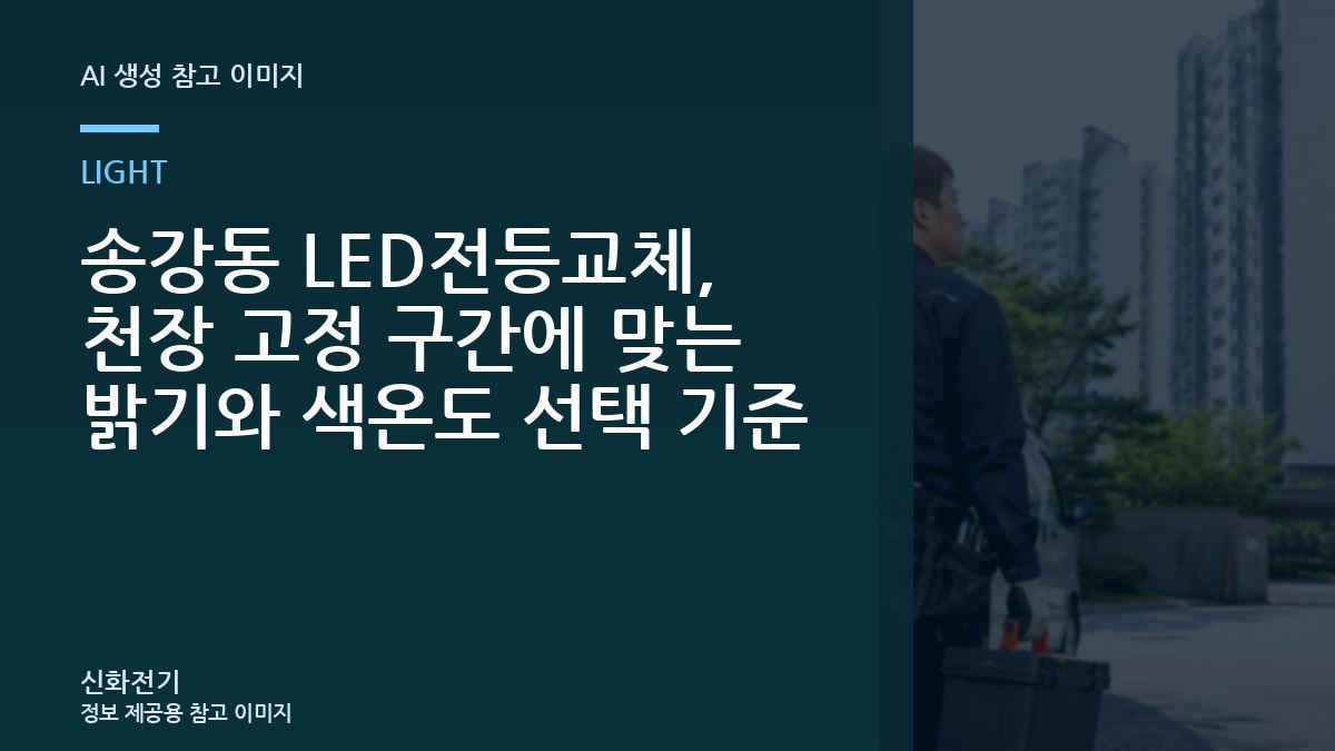 송강동 LED전등교체, 천장 고정 구간에 맞는 밝기와 색온도 선택 기준