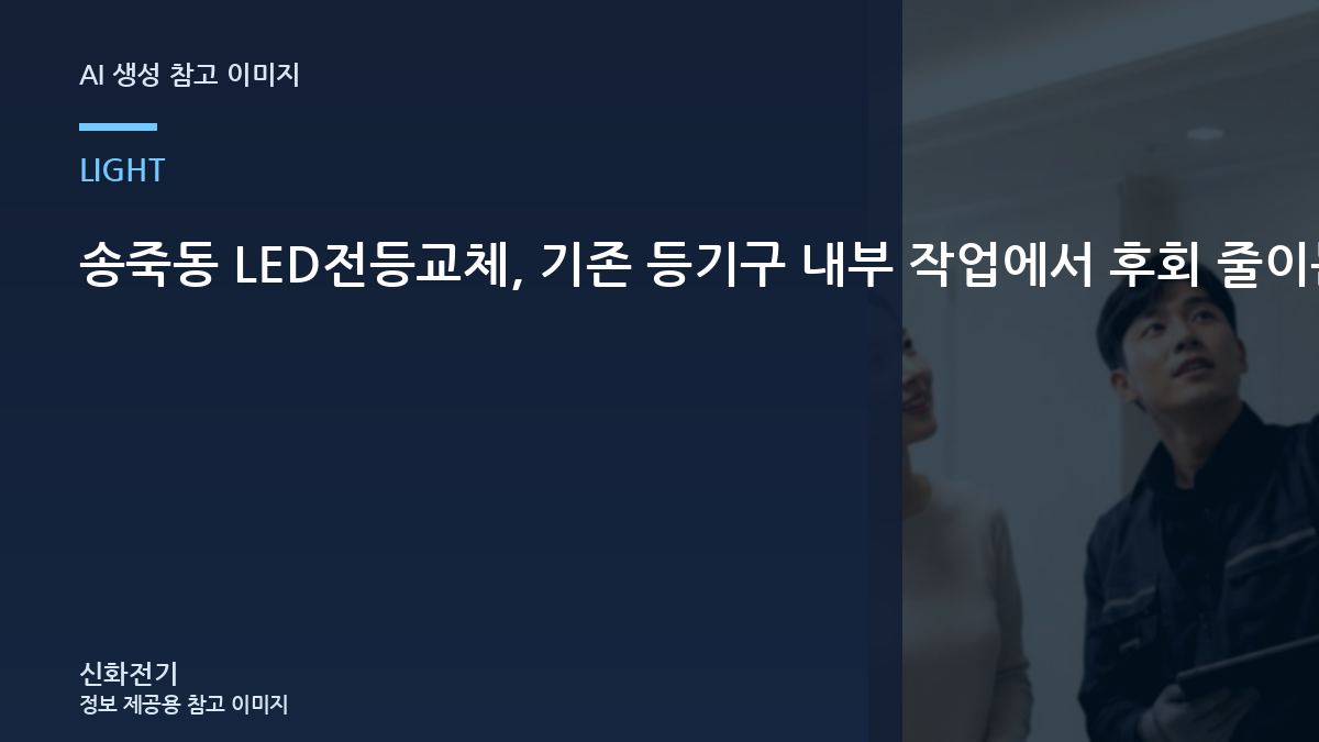 송죽동 LED전등교체, 기존 등기구 내부 작업에서 후회 줄이는 잔광과 점등 불량 점검 순서